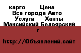 карго 977 › Цена ­ 15 - Все города Авто » Услуги   . Ханты-Мансийский,Белоярский г.